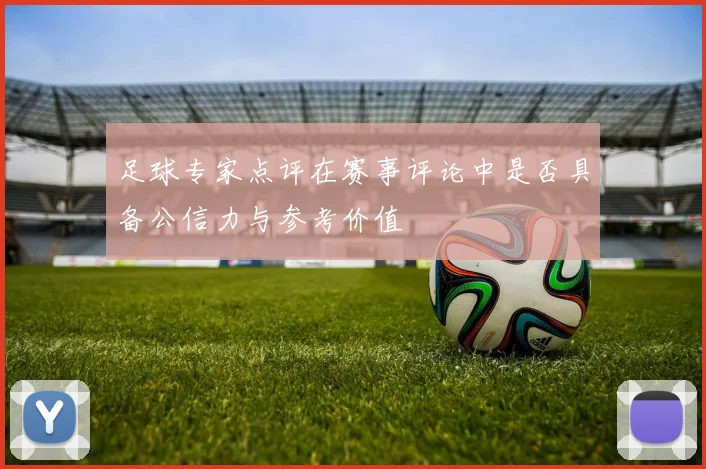 足球专家点评在赛事评论中是否具备公信力与参考价值
