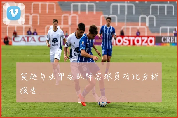 英超与法甲各队阵容球员对比分析报告