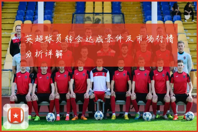 英超球员转会达成条件及市场行情分析详解