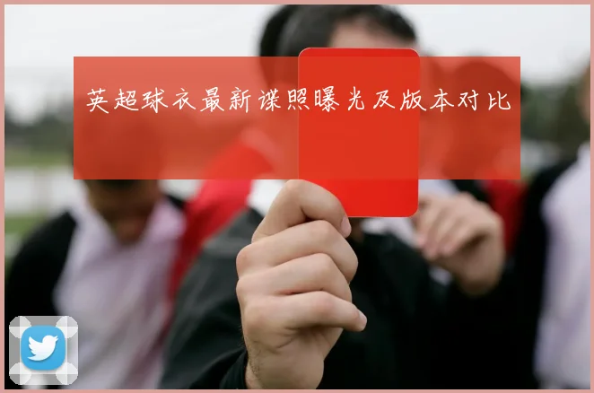 英超球衣最新谍照曝光及版本对比