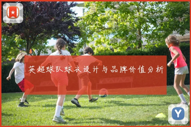 英超球队球衣设计与品牌价值分析