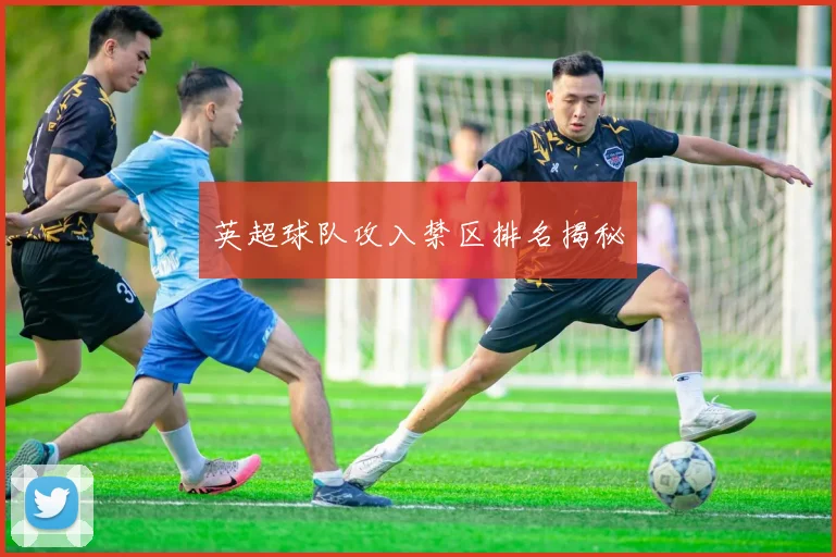 英超球队攻入禁区排名揭秘