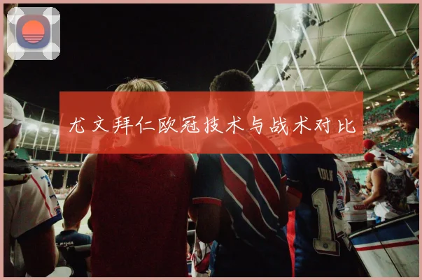 尤文拜仁欧冠技术与战术对比