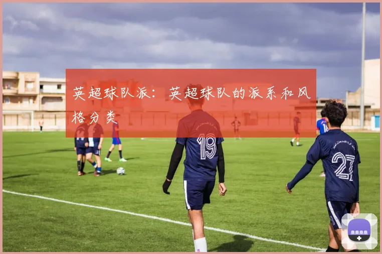 英超球队派:英超球队的派系和风格分类